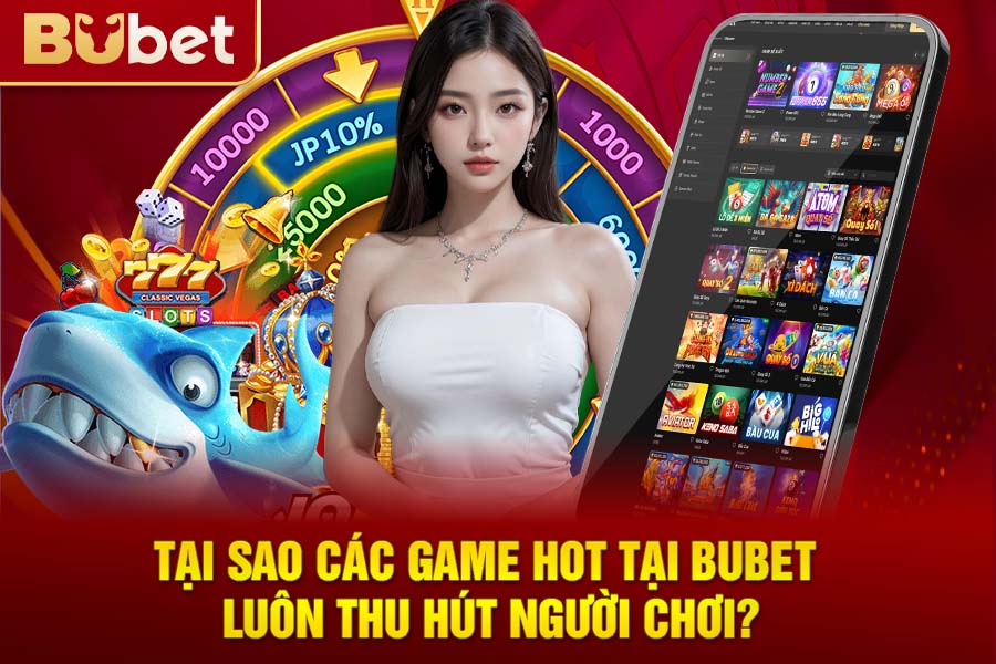 Tại Sao Các Game Hot Tại Bubet Luôn Thu Hút Người Chơi?